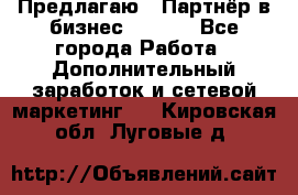 Предлагаю : Партнёр в бизнес        - Все города Работа » Дополнительный заработок и сетевой маркетинг   . Кировская обл.,Луговые д.